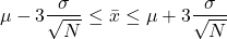  \begin{align*} \mu-3\frac{\sigma}{\sqrt{N}}\leq \bar{x} \leq \mu+3\frac{\sigma}{\sqrt{N}} \end{align*} 