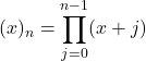  \begin{align*} (x)_n=\prod_{j=0}^{n-1}(x+j) \end{align*} 