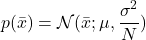  \begin{align*} p(\bar{x})=\mathcal{N}(\bar{x};\mu,\frac{\sigma^2}{N}) \end{align*} 